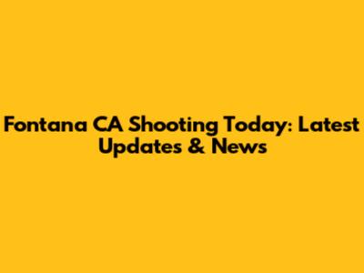 Fontana CA Shooting Today: Latest Updates & News