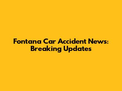 Fontana Car Accident News: Breaking Updates