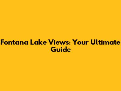 Fontana Lake Views: Your Ultimate Guide
