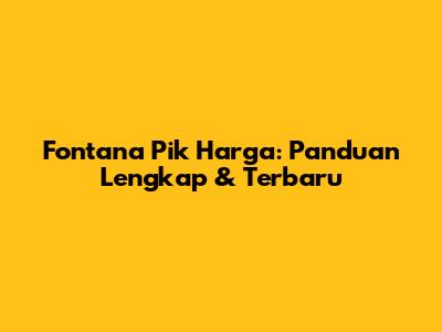 Fontana Pik Harga: Panduan Lengkap & Terbaru