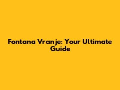 Fontana Vranje: Your Ultimate Guide