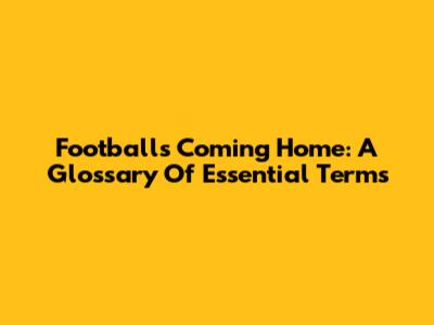 Football's Coming Home: A Glossary Of Essential Terms