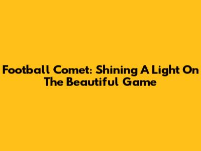 Football Comet: Shining A Light On The Beautiful Game