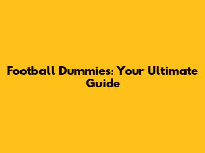 Football Dummies: Your Ultimate Guide
