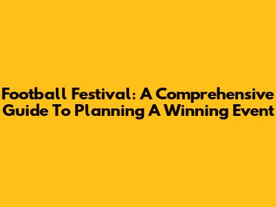Football Festival: A Comprehensive Guide To Planning A Winning Event
