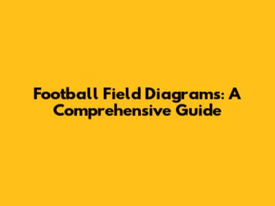 Football Field Diagrams: A Comprehensive Guide
