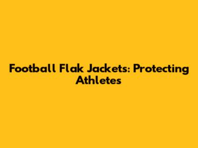 Football Flak Jackets: Protecting Athletes