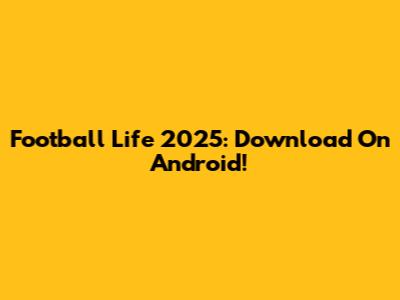 Football Life 2025: Download On Android!