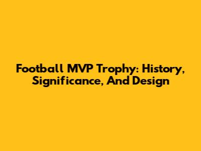 Football MVP Trophy: History, Significance, And Design
