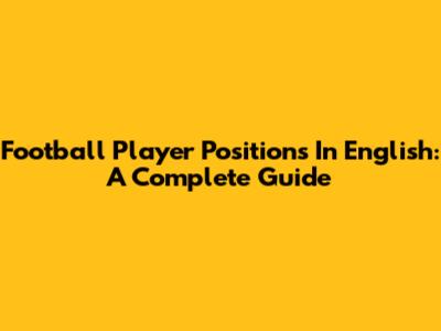 Football Player Positions In English: A Complete Guide