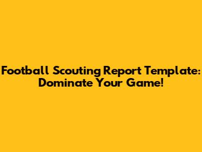 Football Scouting Report Template: Dominate Your Game!