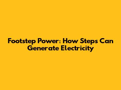 Footstep Power: How Steps Can Generate Electricity