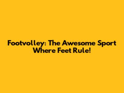 Footvolley: The Awesome Sport Where Feet Rule!