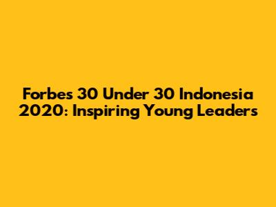 Forbes 30 Under 30 Indonesia 2020: Inspiring Young Leaders