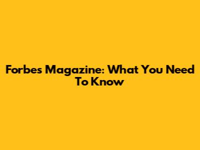Forbes Magazine: What You Need To Know