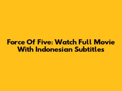 Force Of Five: Watch Full Movie With Indonesian Subtitles