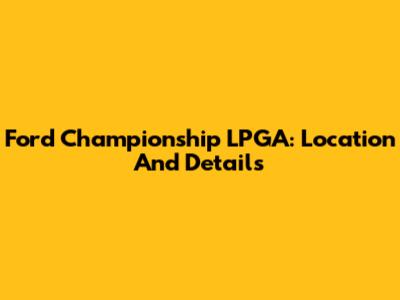 Ford Championship LPGA: Location And Details