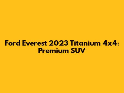 Ford Everest 2023 Titanium 4x4: Premium SUV