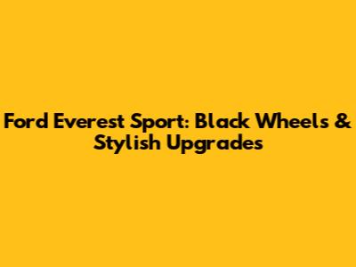 Ford Everest Sport: Black Wheels & Stylish Upgrades