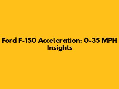 Ford F-150 Acceleration: 0-35 MPH Insights