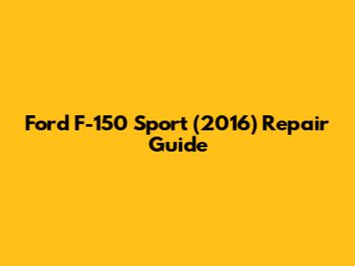 Ford F-150 Sport (2016) Repair Guide