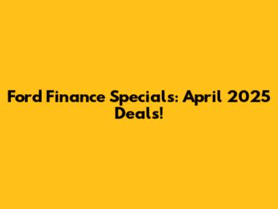 Ford Finance Specials: April 2025 Deals!