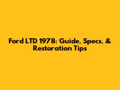 Ford LTD 1978: Guide, Specs, & Restoration Tips
