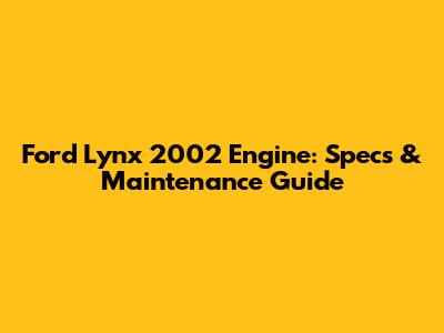 Ford Lynx 2002 Engine: Specs & Maintenance Guide