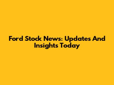 Ford Stock News: Updates And Insights Today