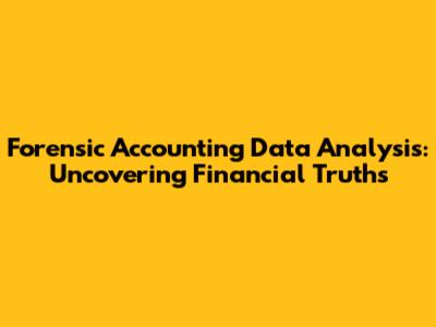 Forensic Accounting Data Analysis: Uncovering Financial Truths