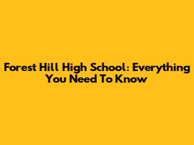 Forest Hill High School: Everything You Need To Know