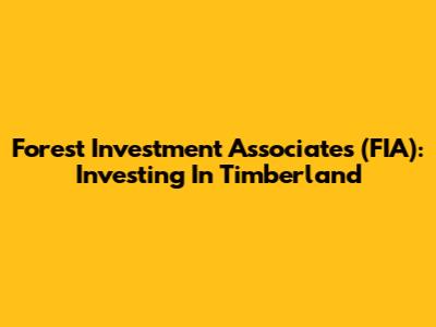 Forest Investment Associates (FIA): Investing In Timberland