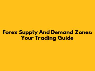 Forex Supply And Demand Zones: Your Trading Guide