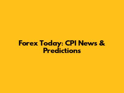 Forex Today: CPI News & Predictions