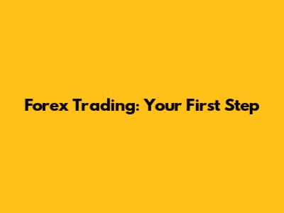 Forex Trading: Your First Step