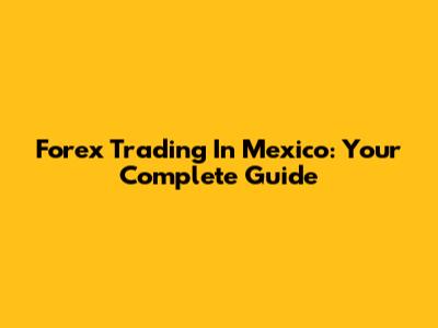 Forex Trading In Mexico: Your Complete Guide