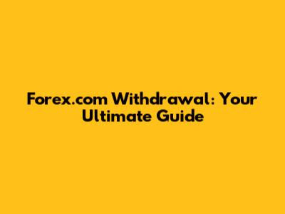 Forex.com Withdrawal: Your Ultimate Guide