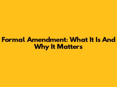 Formal Amendment: What It Is And Why It Matters