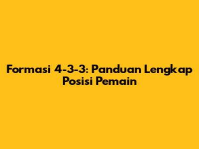 Formasi 4-3-3: Panduan Lengkap Posisi Pemain