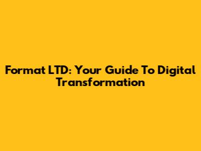 Format LTD: Your Guide To Digital Transformation