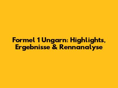 Formel 1 Ungarn: Highlights, Ergebnisse & Rennanalyse