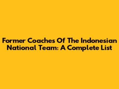 Former Coaches Of The Indonesian National Team: A Complete List