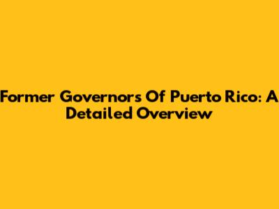 Former Governors Of Puerto Rico: A Detailed Overview