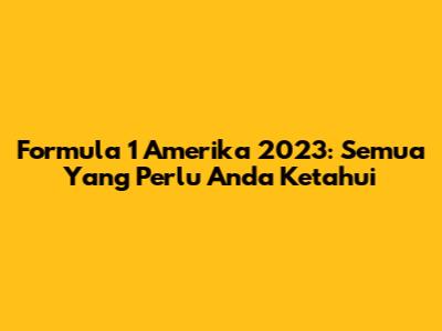 Formula 1 Amerika 2023: Semua Yang Perlu Anda Ketahui