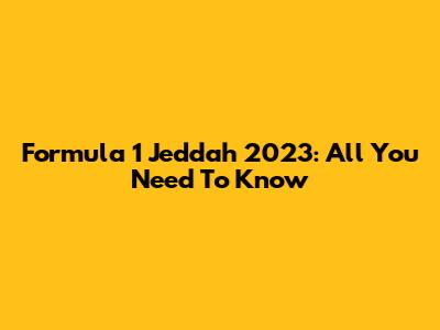 Formula 1 Jeddah 2023: All You Need To Know