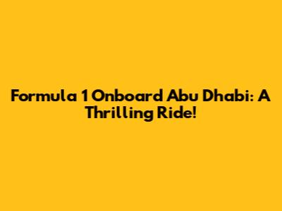 Formula 1 Onboard Abu Dhabi: A Thrilling Ride!