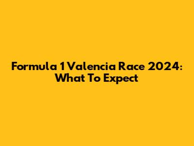 Formula 1 Valencia Race 2024: What To Expect