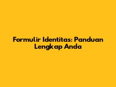 Formulir Identitas: Panduan Lengkap Anda