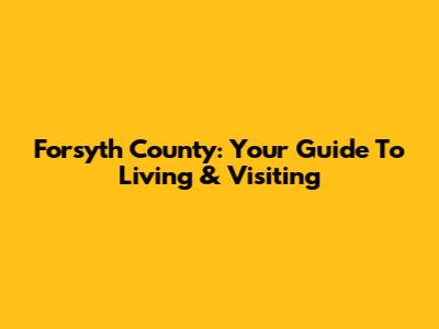 Forsyth County: Your Guide To Living & Visiting