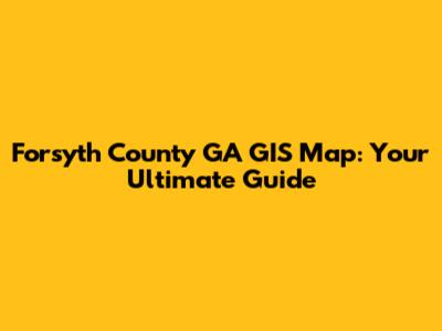 Forsyth County GA GIS Map: Your Ultimate Guide